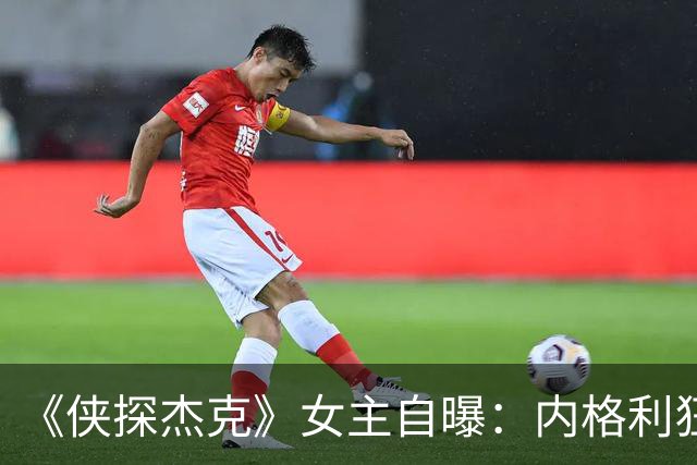 《侠探杰克》女主自曝：内格利狂爱麦片，背后是没得到的童年