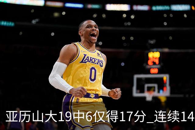 亚历山大19中6仅得17分 连续141场得分20+的纪录终结