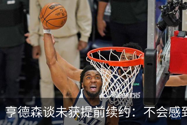 亨德森谈未获提前续约：不会感到压力倍增 我一直顶着压力打球