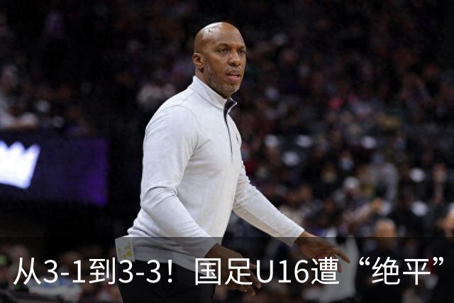 从3-1到3-3！国足U16遭“绝平”，2人被罚下+点球，主帅遭质疑