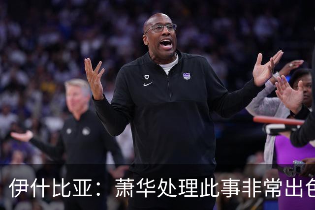 伊什比亚：萧华处理此事非常出色，违规就要承担严重后果