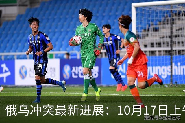 俄乌冲突最新进展：10月17日上午最新消息
