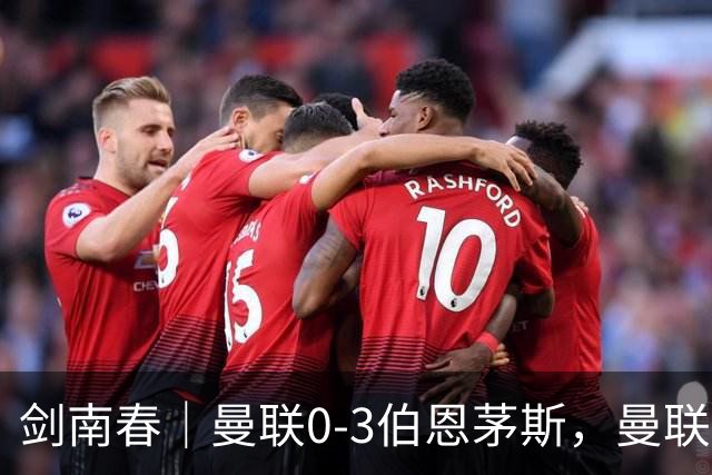 剑南春｜曼联0-3伯恩茅斯，曼联后防多人送礼，B费未登场，拉扬建功