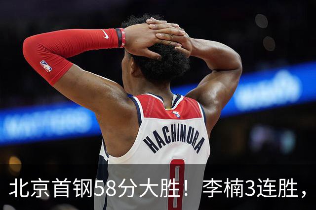 北京首钢58分大胜！李楠3连胜，沃特斯大爆发，曾凡博19分