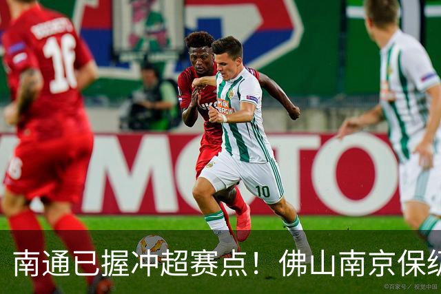 南通已握冲超赛点！佛山南京保级生死战，中甲升降级球队或全部产生