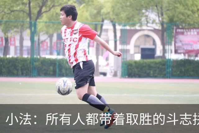 小法：所有人都带着取胜的斗志拼搏，我很满意球队展现的反弹势头
