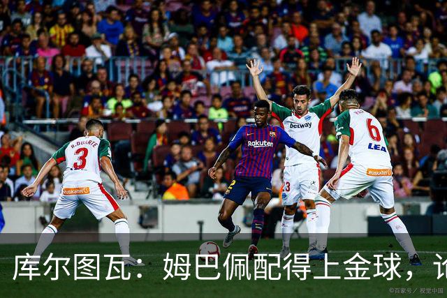 库尔图瓦：姆巴佩配得上金球，论个人表现没人比他好但可惜没冠军