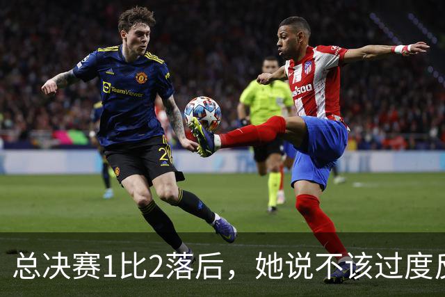 总决赛1比2落后，她说不该过度反应但不能再等