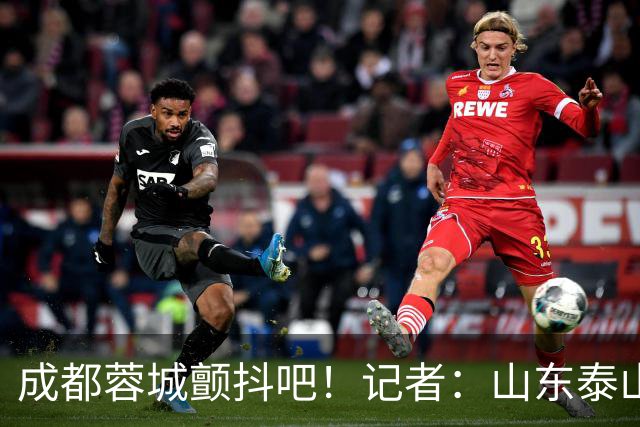 成都蓉城颤抖吧！记者：山东泰山对末轮的态度就是全力以赴