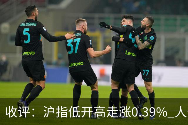 收评：沪指低开高走涨0.39% 人形机器人概念股集体走强