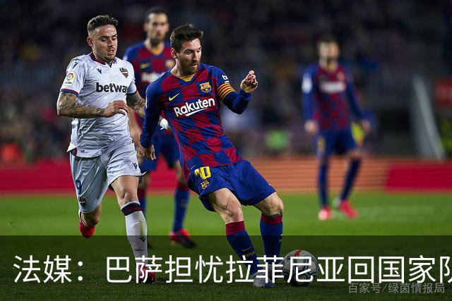 法媒：巴萨担忧拉菲尼亚回国家队再受伤，长途飞行2.2万公里