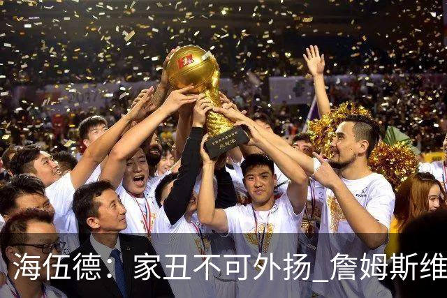 海伍德：家丑不可外扬 詹姆斯维护恩比德的方式很对