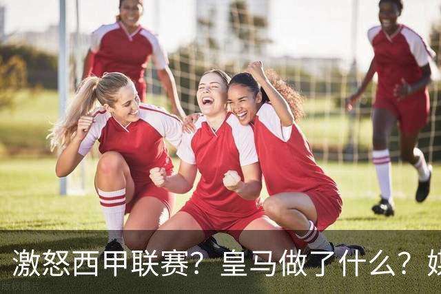 激怒西甲联赛？皇马做了什么？媒体：他们想看笑话，姆巴佩或被坑