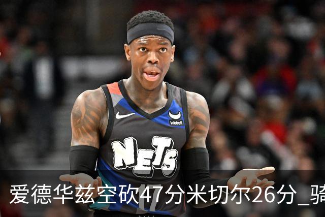 爱德华兹空砍47分米切尔26分 骑士加时险胜森林狼