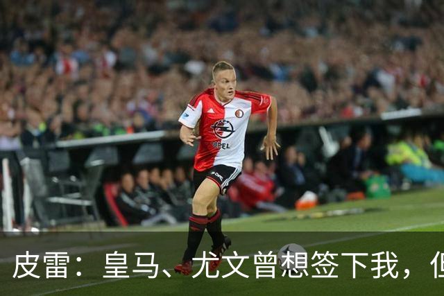 皮雷：皇马、尤文曾想签下我，但我被温格说服最终选择阿森纳