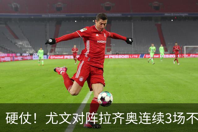 硬仗！尤文对阵拉齐奥连续3场不胜，近10次交手4胜2平4负