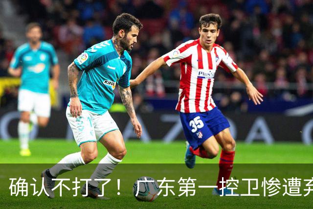 确认不打了！广东第一控卫惨遭弃用，或被小陈总交易出去？