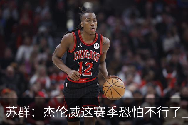 苏群：杰伦威这赛季恐怕不行了 对西部格局也会产生重大影响