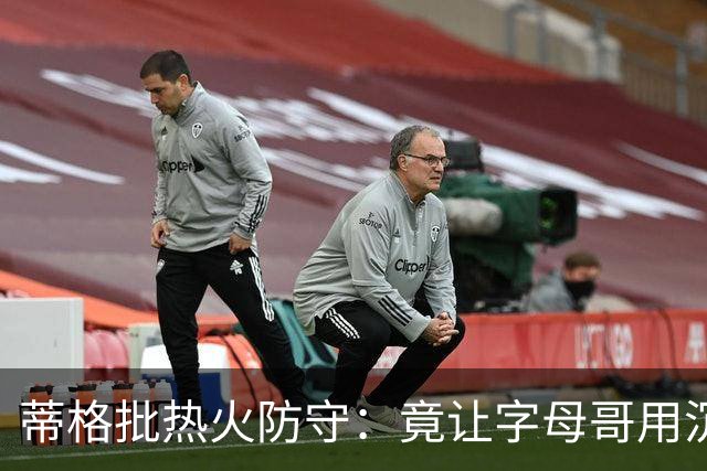 蒂格批热火防守：竟让字母哥用沉退防守