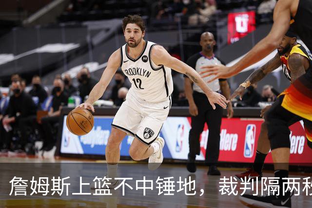 詹姆斯上篮不中锤地，裁判隔两秒补哨引全场嘘声