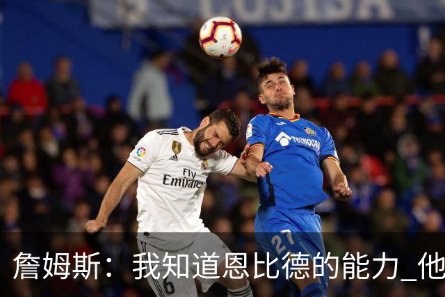 詹姆斯：我知道恩比德的能力 他是世界最佳球员之一