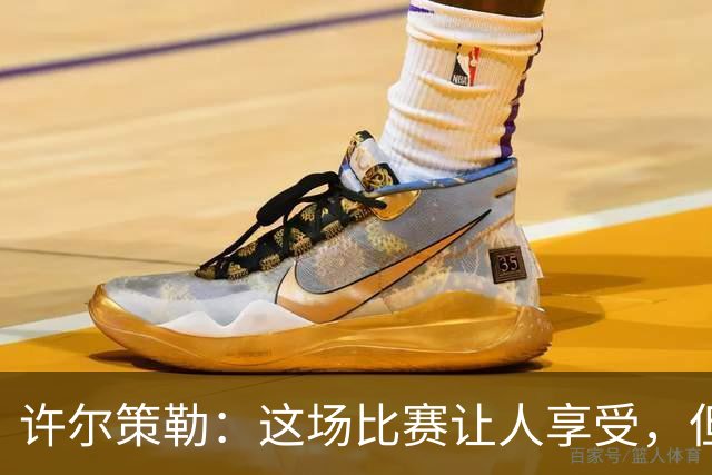 许尔策勒：这场比赛让人享受，但我们仍有提升空间