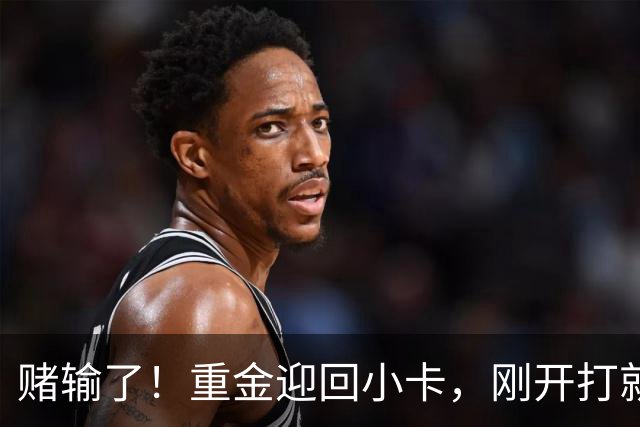 赌输了！重金迎回小卡，刚开打就受伤，猛龙这笔签约亏大了