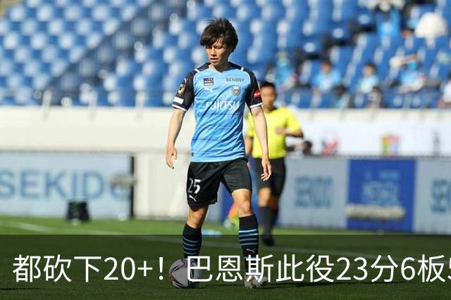 都砍下20+！巴恩斯此役23分6板5助 巴雷特20分4板 奎克利23分7助