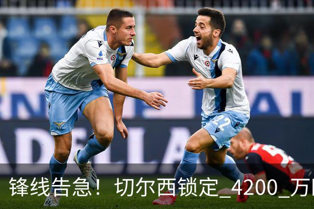 锋线告急！切尔西锁定 4200 万欧冠神锋，阿隆索遭遇曼城抢人危机