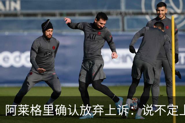 阿莱格里确认放弃上诉：说不定上诉之后不是禁赛两场而是四场