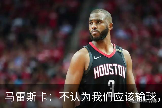 马雷斯卡：不认为我们应该输球，我们有大量机会但缺乏效率