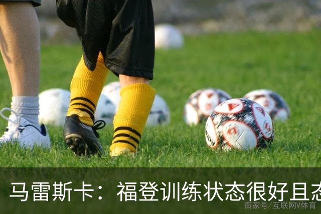 马雷斯卡：福登训练状态很好且态度积极，他上场能带来帮助