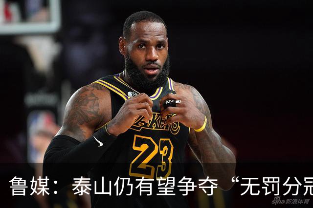 鲁媒：泰山仍有望争夺“无罚分冠军”，更需尽快明确球队长期规划