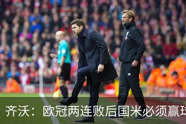 齐沃：欧冠两连败后国米必须赢球