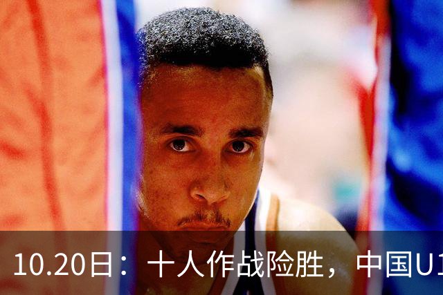 10.20日：十人作战险胜，中国U16男足2比1阿曼，拿下海湾杯两连胜