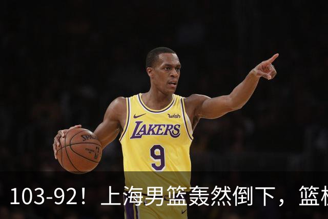 103-92！上海男篮轰然倒下，篮板差太多，进攻无头绪，投篮失常态