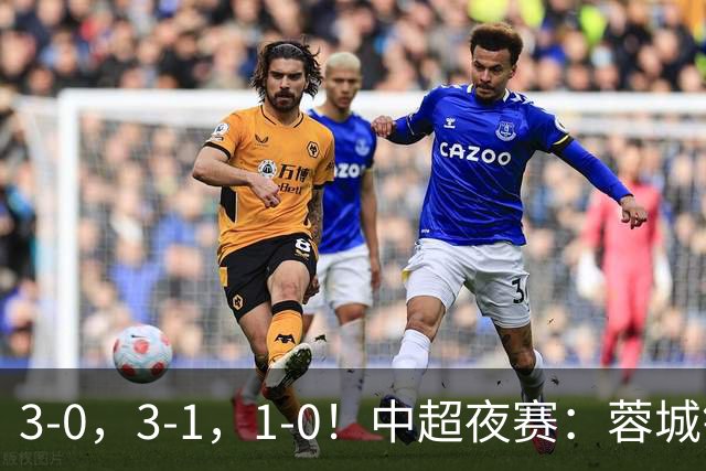 3-0，3-1，1-0！中超夜赛：蓉城错失冠军点，三镇保级告急，国安迎里程碑