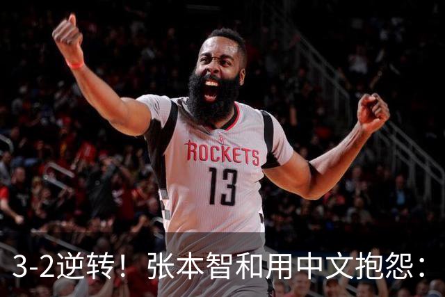 3-2逆转！张本智和用中文抱怨：捡球的孩子在跳 影响到我的心情了
