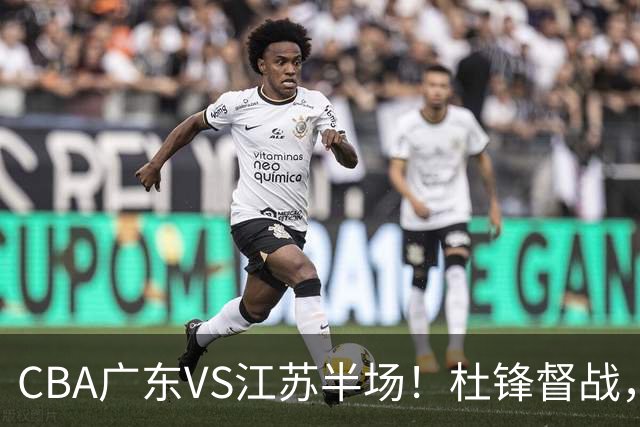 CBA广东VS江苏半场！杜锋督战，徐杰被弃用，焦泊乔太软，亚帅破防！