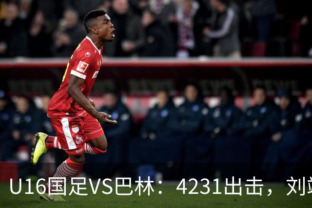 U16国足VS巴林：4231出击，刘靖磊顶替刘凯源，袁博涵领衔刘宇洋冲锋